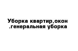 Уборка квартир,окон .генеральная уборка